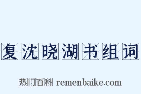 复沈晓湖书组词是什么意思的图片